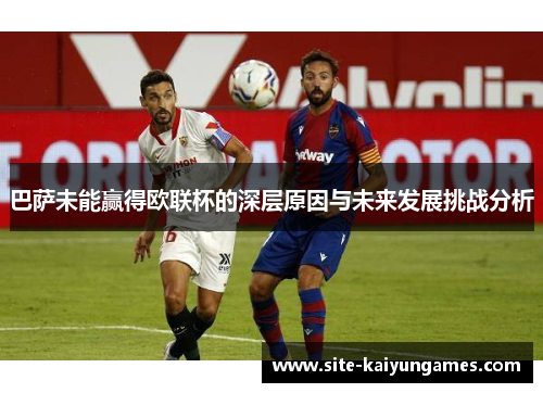 巴萨未能赢得欧联杯的深层原因与未来发展挑战分析